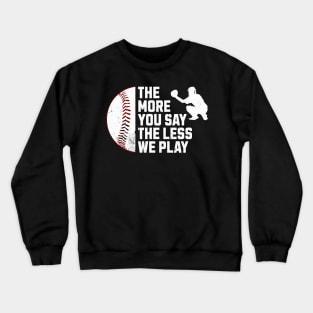 Funny The More You Say The Less We Play Baseball Crewneck Sweatshirt